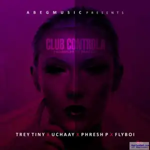 Trey Tiny - Club Controlla ft. Uchaay, Phresh P & Flyboi
